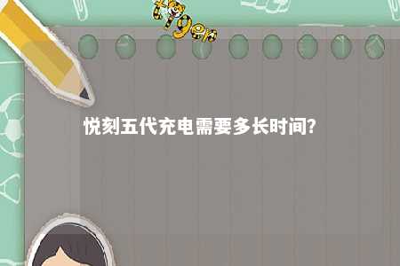悦刻五代充电需要多长时间�？ 